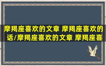 摩羯座喜欢的文章 摩羯座喜欢的话/摩羯座喜欢的文章 摩羯座喜欢的话-我的网站